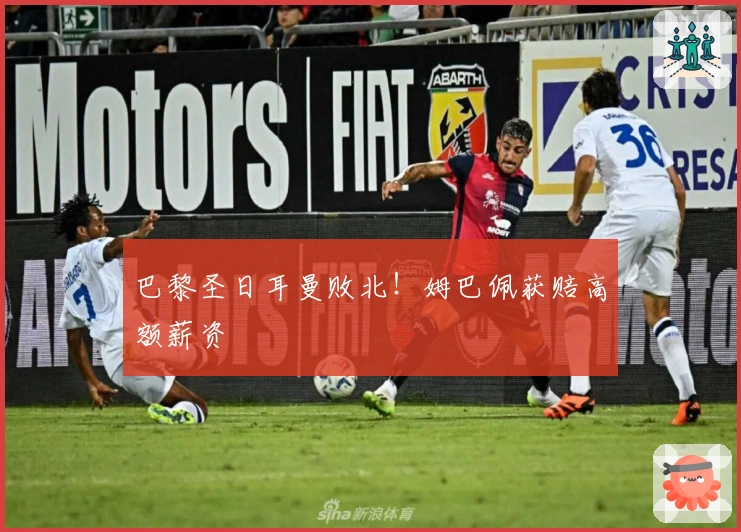 巴黎圣日耳曼败北！姆巴佩获赔高额薪资