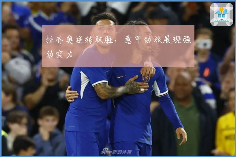 拉齐奥逆转取胜，意甲劲旅展现强劲实力