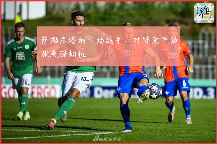 萨勒尼塔纳主场战平，对阵意甲劲旅展现韧性