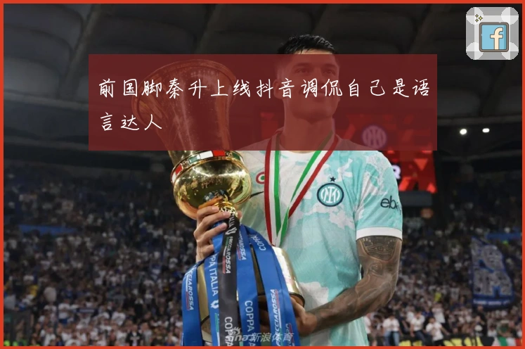 前国脚秦升上线抖音调侃自己是语言达人