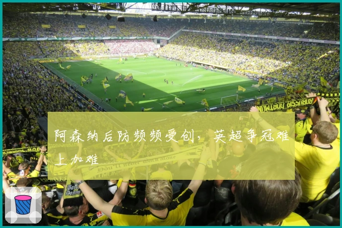 阿森纳后防频频受创，英超争冠难上加难