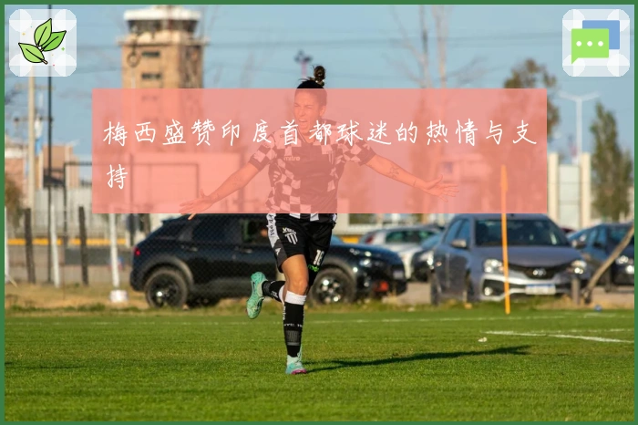 梅西盛赞印度首都球迷的热情与支持