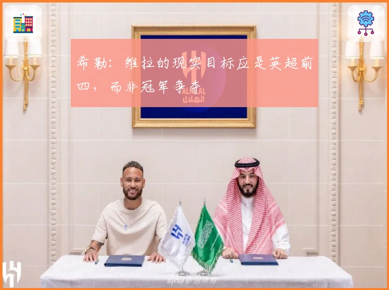 希勒：维拉的现实目标应是英超前四，而非冠军争夺